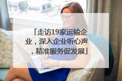 走访19家运输企业，深入企业听心声，精准服务促发展
