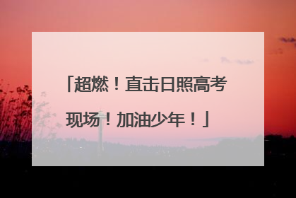 超燃！直击日照高考现场！加油少年！