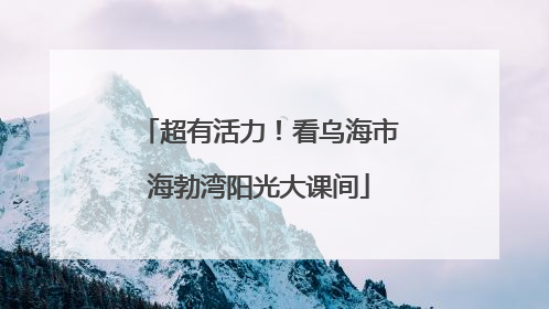 超有活力！看乌海市海勃湾阳光大课间