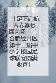 足下启航 青春逐梦绿茵场——合肥经开区第十三届中小学校园足球联赛圆满收官