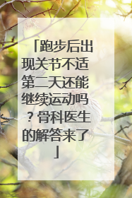 跑步后出现关节不适第二天还能继续运动吗？骨科医生的解答来了
