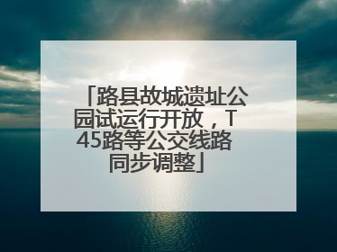 路县故城遗址公园试运行开放，T45路等公交线路同步调整