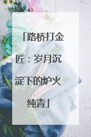 路桥打金匠：岁月沉淀下的炉火纯青