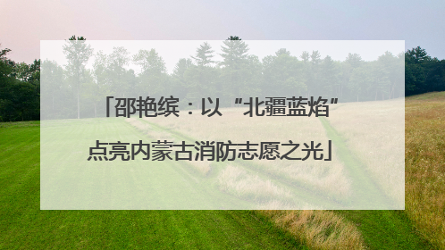 邵艳缤：以“北疆蓝焰”点亮内蒙古消防志愿之光