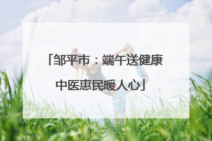 邹平市：端午送健康 中医惠民暖人心