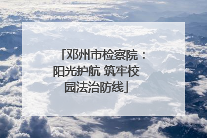 邓州市检察院：阳光护航 筑牢校园法治防线