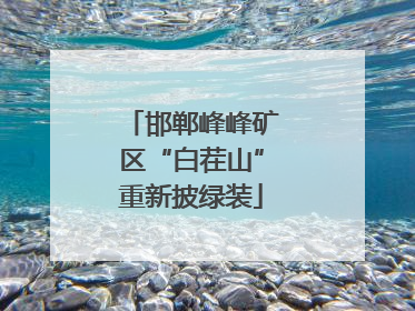 邯郸峰峰矿区“白茬山”重新披绿装
