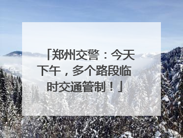 郑州交警：今天下午，多个路段临时交通管制！