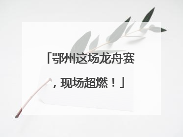 鄂州这场龙舟赛，现场超燃！