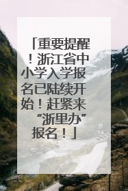 重要提醒！浙江省中小学入学报名已陆续开始！赶紧来“浙里办”报名！