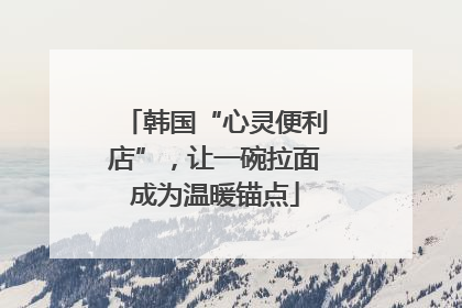 韩国“心灵便利店”，让一碗拉面成为温暖锚点