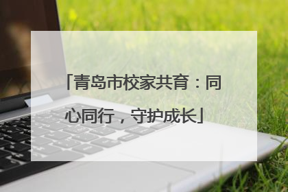 青岛市校家共育：同心同行，守护成长