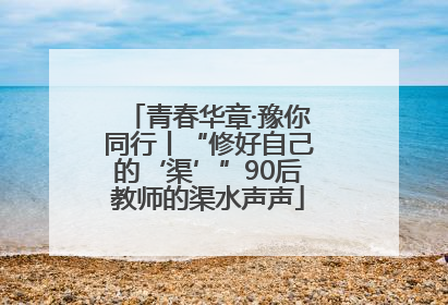 青春华章·豫你同行丨“修好自己的‘渠’”90后教师的渠水声声