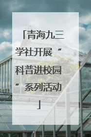 青海九三学社开展“科普进校园”系列活动
