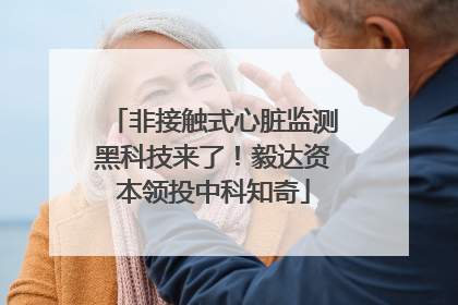 非接触式心脏监测黑科技来了！毅达资本领投中科知奇