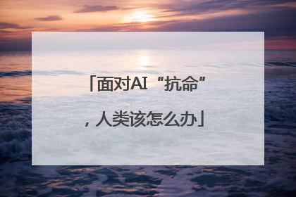 面对AI“抗命”，人类该怎么办