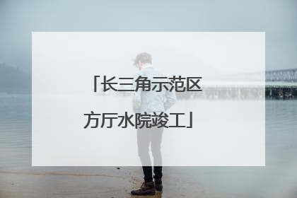 长三角示范区方厅水院竣工