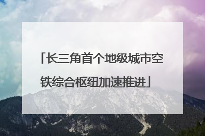 长三角首个地级城市空铁综合枢纽加速推进