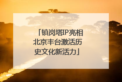 镇岗塔IP亮相 北京丰台激活历史文化新活力