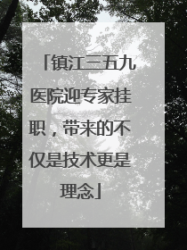 镇江三五九医院迎专家挂职，带来的不仅是技术更是理念