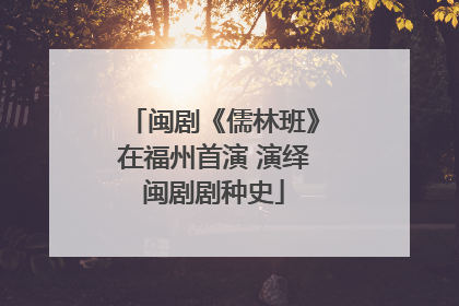 闽剧《儒林班》在福州首演 演绎闽剧剧种史