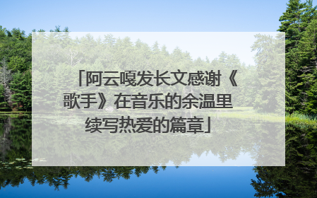 阿云嘎发长文感谢《歌手》在音乐的余温里续写热爱的篇章