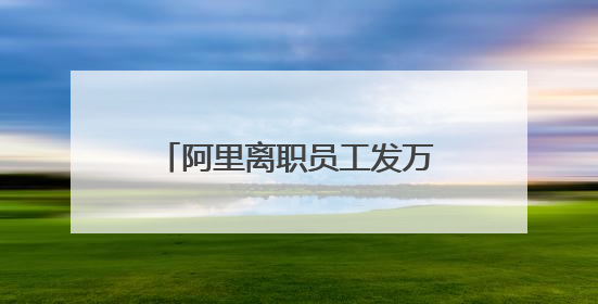 阿里离职员工发万字长文，马云回应