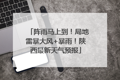 阵雨马上到！局地雷暴大风+暴雨！陕西最新天气预报