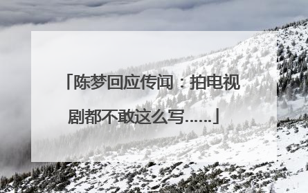 陈梦回应传闻：拍电视剧都不敢这么写……