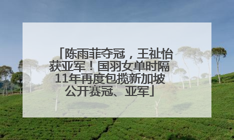 陈雨菲夺冠，王祉怡获亚军！国羽女单时隔11年再度包揽新加坡公开赛冠、亚军