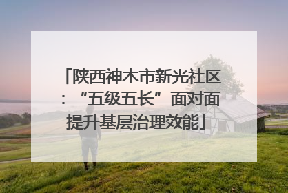 陕西神木市新光社区：“五级五长”面对面 提升基层治理效能