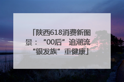 陕西618消费新图景：“00后”追潮流 “银发族”重健康