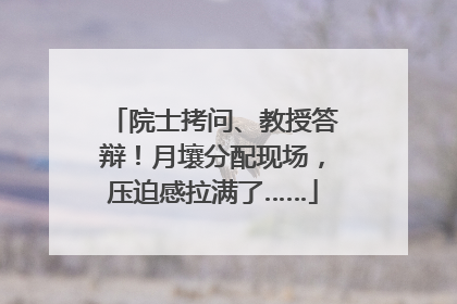 院士拷问、教授答辩！月壤分配现场，压迫感拉满了……