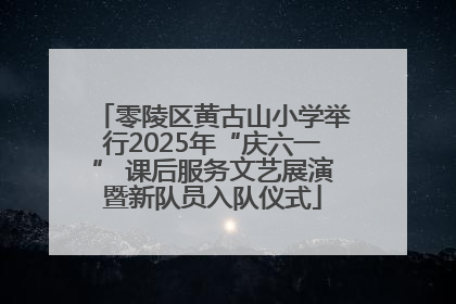 零陵区黄古山小学举行2025年“庆六一” 课后服务文艺展演暨新队员入队仪式