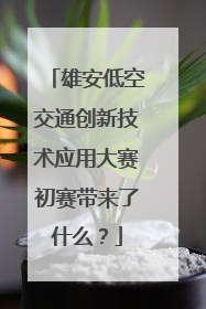 雄安低空交通创新技术应用大赛初赛带来了什么？