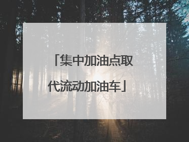 集中加油点取代流动加油车