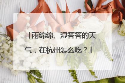 雨绵绵、湿答答的天气，在杭州怎么吃？