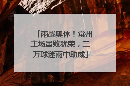 雨战奥体！常州主场虽败犹荣，三万球迷雨中助威