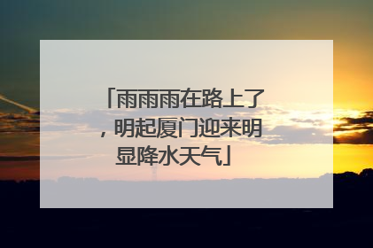 雨雨雨在路上了，明起厦门迎来明显降水天气