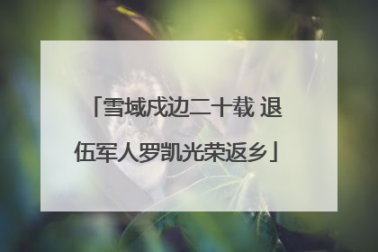 雪域戍边二十载 退伍军人罗凯光荣返乡
