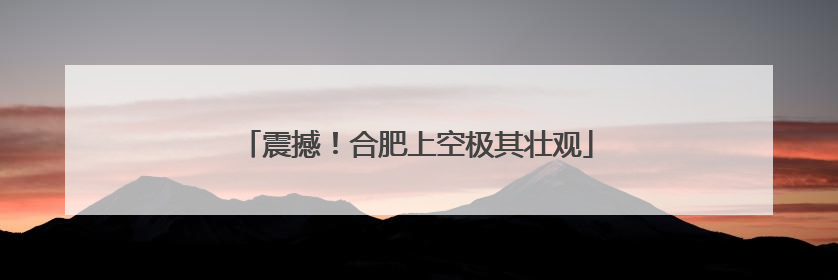 震撼！合肥上空极其壮观