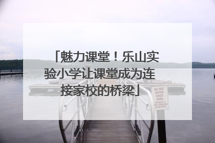 魅力课堂！乐山实验小学让课堂成为连接家校的桥梁