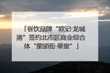 餐饮品牌“欧记·龙城港”签约北市区商业综合体“龍頭街·華堂”