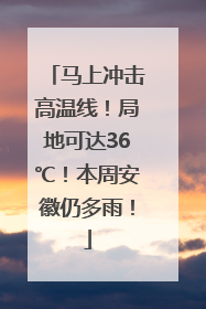 马上冲击高温线！局地可达36℃！本周安徽仍多雨！