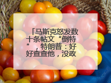 马斯克怒发数十条帖文“倒特”，特朗普：好好查查他，没政府补贴他“早回南非老家”了
