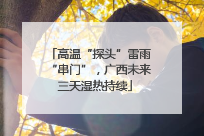 高温“探头”雷雨“串门”，广西未来三天湿热持续