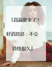 高温要来了！好消息是：不会持续很久