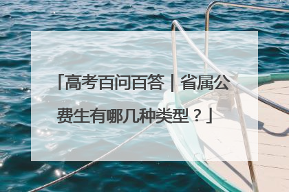 高考百问百答｜省属公费生有哪几种类型？
