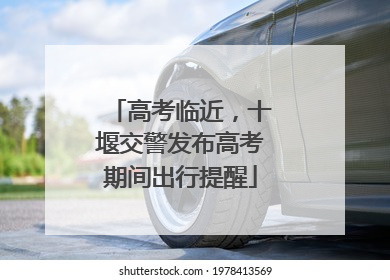 高考临近，十堰交警发布高考期间出行提醒