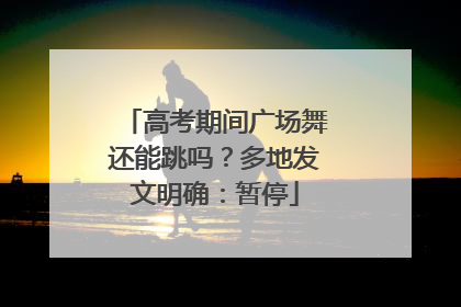 高考期间广场舞还能跳吗？多地发文明确：暂停